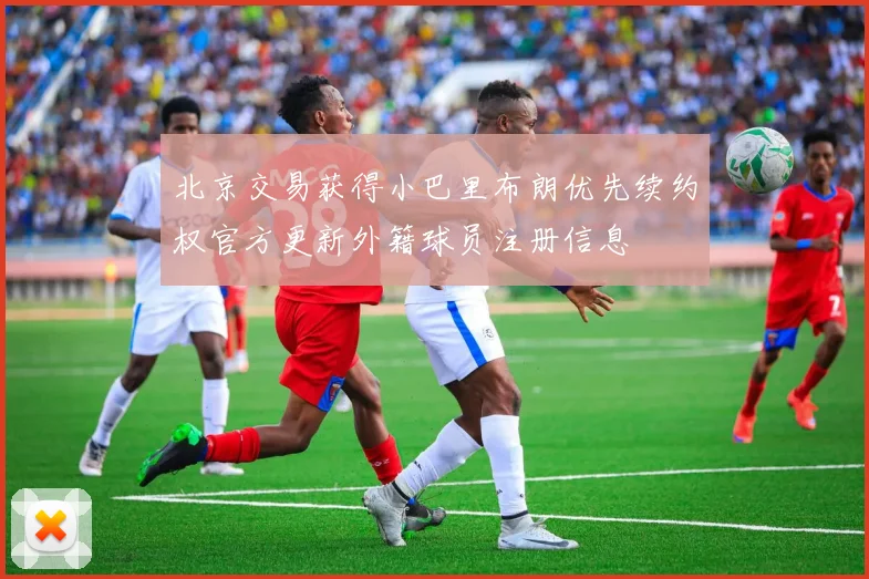 北京交易获得小巴里布朗优先续约权官方更新外籍球员注册信息