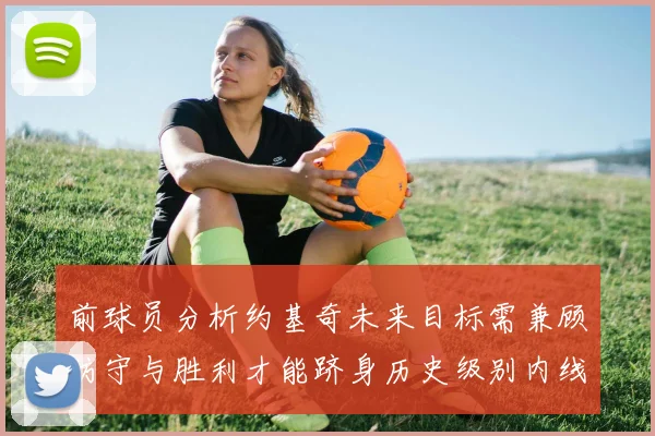 前球员分析约基奇未来目标需兼顾防守与胜利才能跻身历史级别内线行列