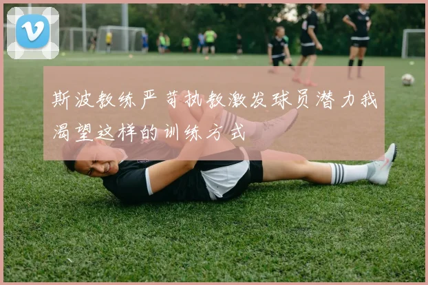 斯波教练严苛执教激发球员潜力我渴望这样的训练方式