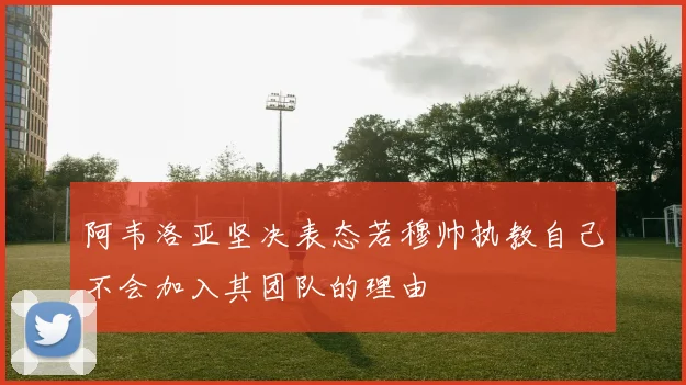阿韦洛亚坚决表态若穆帅执教自己不会加入其团队的理由