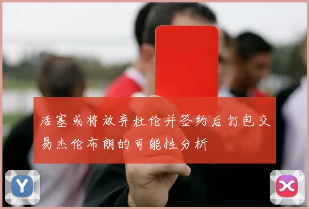 活塞或将放弃杜伦并签约后打包交易杰伦布朗的可能性分析
