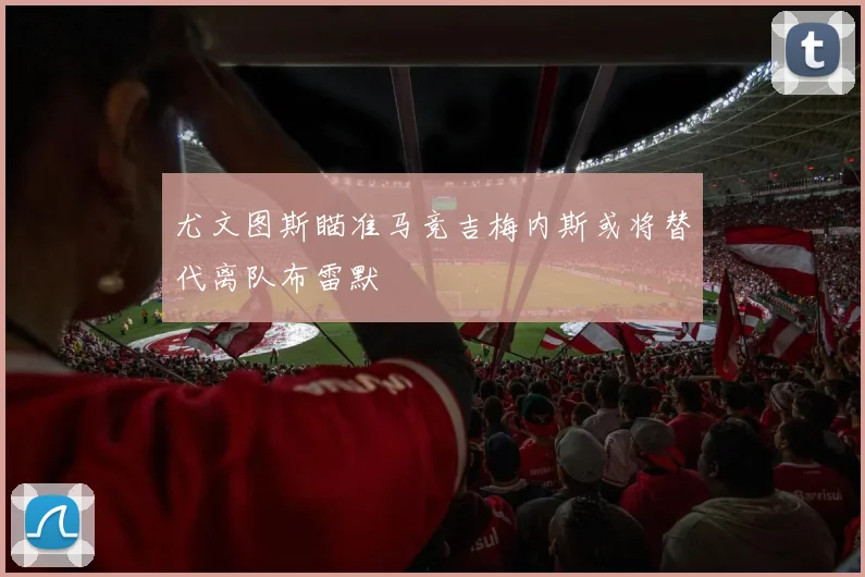 尤文图斯瞄准马竞吉梅内斯或将替代离队布雷默