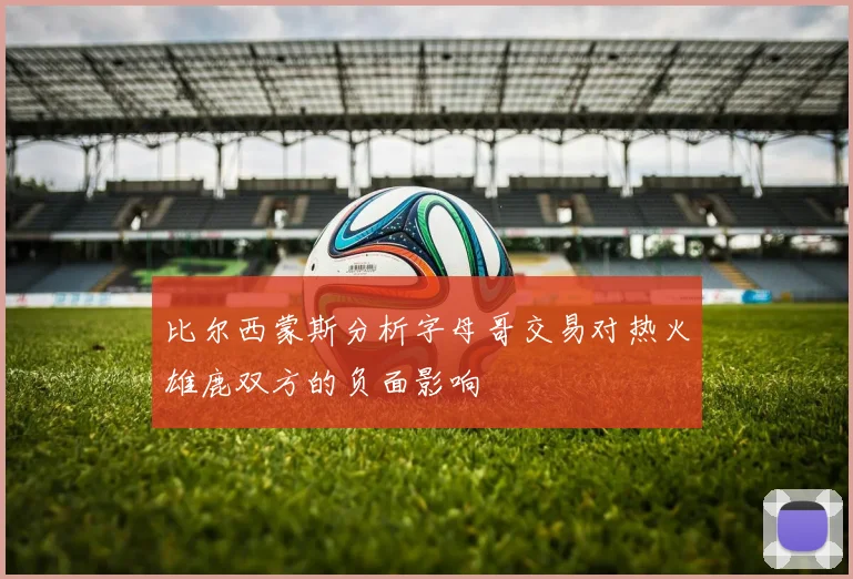 比尔西蒙斯分析字母哥交易对热火雄鹿双方的负面影响