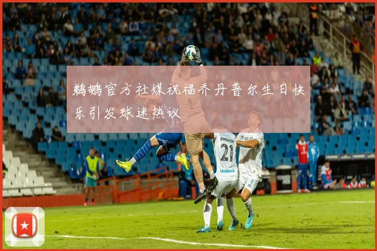 鹈鹕官方社媒祝福乔丹普尔生日快乐引发球迷热议