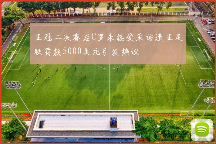 亚冠二决赛后C罗未接受采访遭亚足联罚款5000美元引发热议