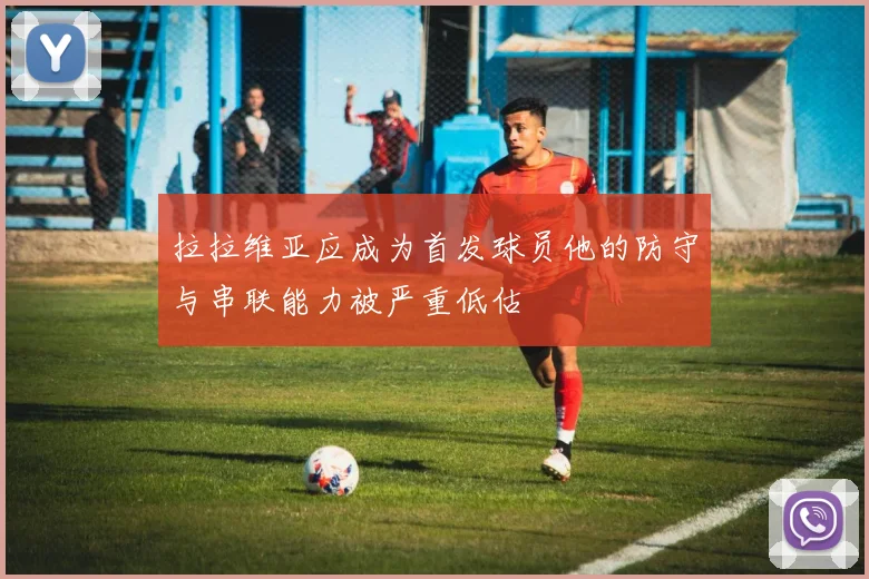 拉拉维亚应成为首发球员他的防守与串联能力被严重低估