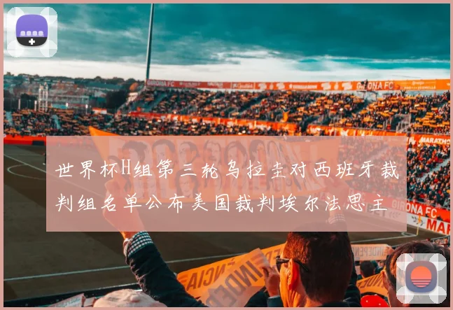 世界杯H组第三轮乌拉圭对西班牙裁判组名单公布美国裁判埃尔法思主裁判