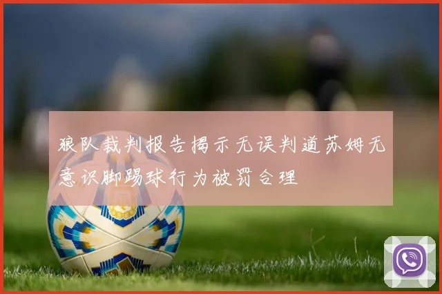 狼队裁判报告揭示无误判道苏姆无意识脚踢球行为被罚合理