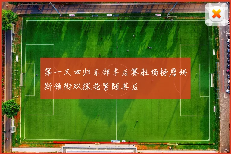 第一又回归东部季后赛胜场榜詹姆斯领衔双探花紧随其后